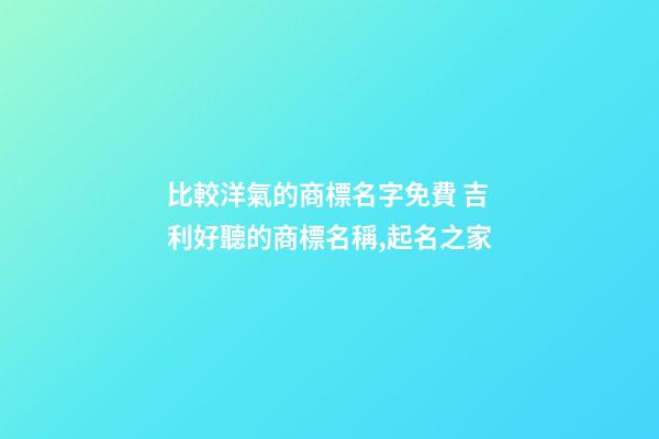 比較洋氣的商標名字免費 吉利好聽的商標名稱,起名之家-第1張-商標起名-玄機派